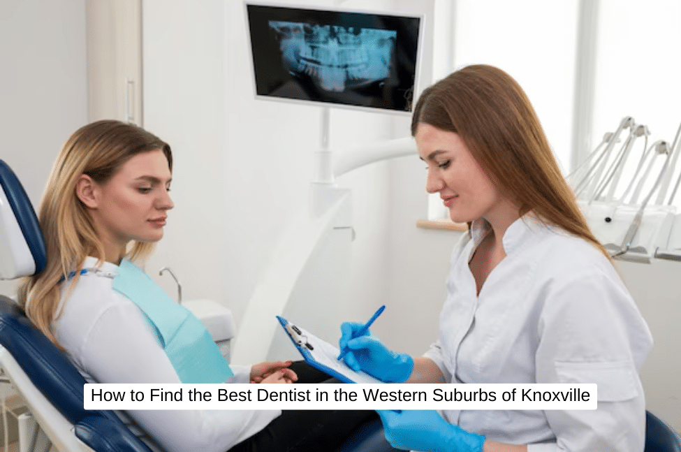 How to Find the Best Dentist in the Western Suburbs of Knoxville