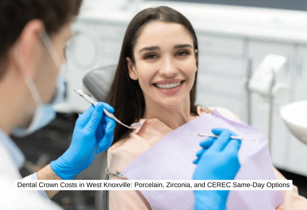 Dental Crown Costs in West Knoxville Porcelain, Zirconia, and CEREC Same-Day Options