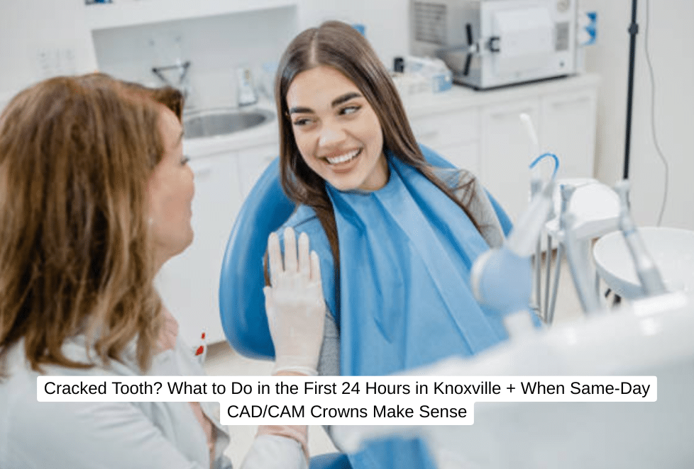Cracked Tooth What to Do in the First 24 Hours in Knoxville + When Same-Day CADCAM Crowns Make Sense