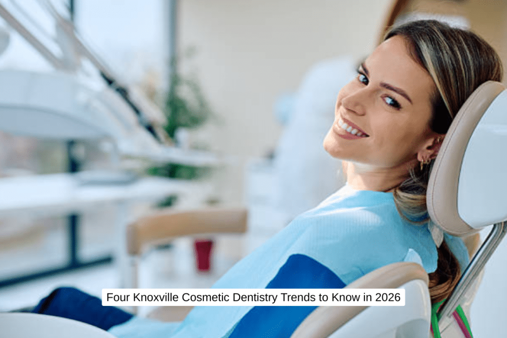 Four Knoxville Cosmetic Dentistry Trends to Know in 2026