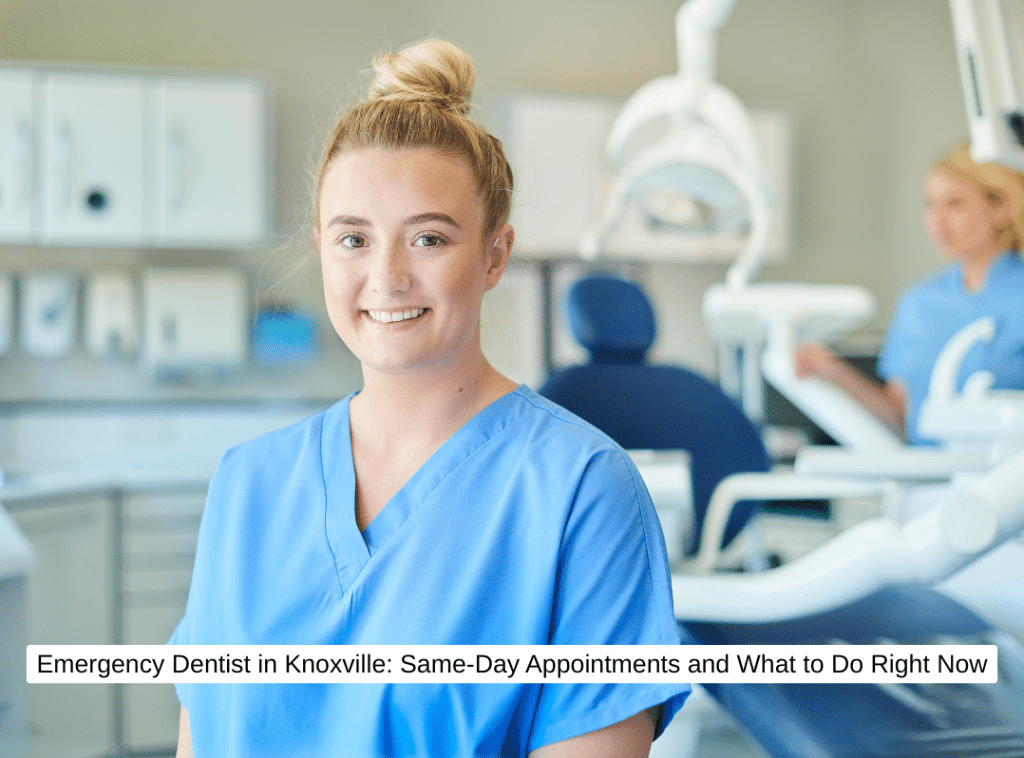 Emergency Dentist in Knoxville Same-Day Appointments and What to Do Right Now
