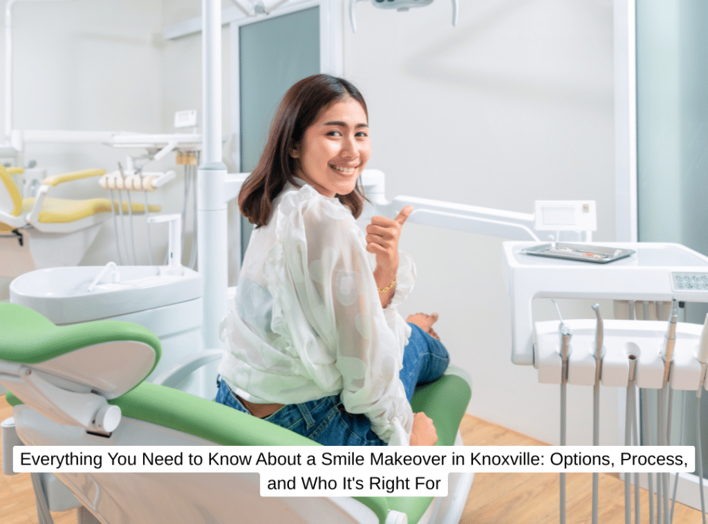 Everything You Need to Know About a Smile Makeover in Knoxville Options, Process, and Who It's Right For